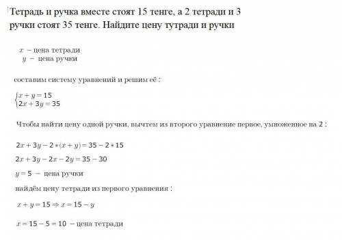 Тетрадь и ручка вместе стоят 15 тенге, а 2 тетради и 3 ручки стоят 35 тенге. Найдите цену тутради и