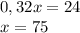 0,32x=24\\x=75