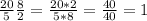 \frac{20}{5} \frac{8}{2} = \frac{20*2}{5*8} = \frac{40}{40} = 1