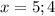 x=5; 4