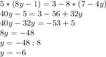 5*(8y-1)=3-8*(7-4y)\\40y-5=3-56+32y\\40y-32y=-53+5\\8y=-48\\y=-48:8\\y=-6