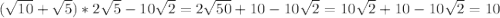 (\sqrt{10}+\sqrt{5}) *2\sqrt{5}-10\sqrt{2}= 2\sqrt{50}+10-10\sqrt{2}=10\sqrt{2}+10-10\sqrt{2}=10\\