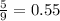 \frac{5}{9}= 0.55