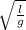 \sqrt{\frac{l}{g} }