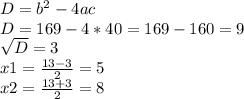 D = b^{2} - 4ac\\D = 169 - 4*40 = 169 - 160 = 9\\\sqrt{D} = 3\\x1 = \frac{13 - 3}{2} = 5\\x2 = \frac{13+3}{2} = 8\\