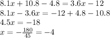 8.1x + 10.8 - 4.8 = 3.6x - 12 \\ 8.1x - 3.6x = - 12 + 4.8 - 10.8 \\ 4.5x = - 18 \\ x = - \frac{180}{45} = - 4