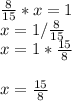 \frac{8}{15} *x=1\\x=1/\frac{8}{15} \\x=1*\frac{15}{8} \\\\x=\frac{15}{8}\\\\