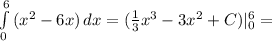 \int\limits^6_0 {(x^2-6x) \,dx}=(\frac{1}{3}x^3-3x^2+C)|_0^6=