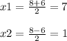 x1=\frac{8+6}{2} =7\\\\x2=\frac{8-6}{2} =1