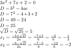 3x^{2}+7x+2=0\\D=b^2-4ac\\D=7^2-4*3*2\\D=49-24\\D=25\\\sqrt{D}=\sqrt{25}=5\\x_{1}=\frac{-b+\sqrt{D}}{2a}=\frac{-7+5}{6}=\frac{-2}{6}=-\frac{1}{3} \\x_{2}=\frac{-b-\sqrt{D}}{2a}=\frac{-7-5}{6}=\frac{-12}{6}=-2\\