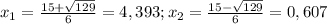 x_{1} =\frac{15+\sqrt{129} }{6}=4,393; x_{2} =\frac{15-\sqrt{129} }{6}=0,607