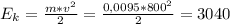 E_{k} =\frac{m*v^{2} }{2}=\frac{0,0095*800^{2} }{2} =3040