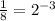 \frac{1}{8} =2^{-3}