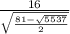 \frac{16}{\sqrt{\frac{81-\sqrt{5537} }{2} } }