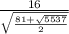 \frac{16}{\sqrt{\frac{81+\sqrt{5537} }{2} } }