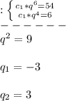 :\left \{ {{c_{1}*q^{6}=54} \atop {c_{1}*q^{4}=6}} \right. \\------\\q^{2}=9\\\\q_{1}=-3\\\\q_{2}=3