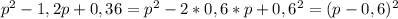 p^{2} -1,2p+0,36=p^{2}-2*0,6*p+0,6^{2}=(p-0,6)^{2}