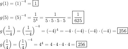 g(1)={(1)}^{-4}=\boxed{1} \\ \\ g(5)={(5)}^{-4}=\dfrac{1}{{5}^{4}} =\dfrac{1}{5\cdot5\cdot5\cdot5}=\boxed{\dfrac{1}{625}} \\ \\ g\Big(\dfrac{1}{-4}\Big)={\Big(\dfrac{1}{-4}\Big)}^{-4}=(-4)^4=-4\cdot(-4)\cdot(-4)\cdot(-4)=\boxed{256} \\ \\ g\Big(\dfrac{1}{4}\Big)={\Big(\dfrac{1}{4}\Big)}^{-4}=4^4=4\cdot4\cdot4\cdot4=\boxed{256}