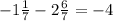 -1\frac{1}{7} -2\frac{6}{7} = -4