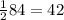 \frac{1}{2} 84 = 42