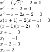 x^2-(\sqrt{x})^2-2=0\\x^2-x-2=0\\x^2+x-2x-2=0\\x(x+1)-2(x+1)=0\\(x+1)(x-2)=0\\x+1=0\\x_1=-1\\x-2=0\\x_2= 2