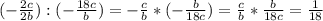 (-\frac{2c}{2b} ):(-\frac{18c}{b} )=-\frac{c}{b} *(-\frac{b}{18c} )=\frac{c}{b} *\frac{b}{18c} =\frac{1}{18}