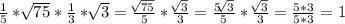 \frac{1}{5} *\sqrt[]{75} *\frac{1}{3} *\sqrt[]{3} = \frac{\sqrt[]{75} }{5} *\frac{\sqrt[]{3} }{3} = \frac{5\sqrt[]{3} }{5} * \frac{\sqrt[]{3} }{3} = \frac{5*3}{5*3} = 1