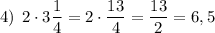 4) \: \: 2\cdot3\dfrac{1}{4}=2\cdot\dfrac{13}{4}=\dfrac{13}{2}=6,5