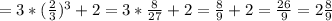 =3*(\frac{2}{3} )^3+2=3*\frac{8}{27} +2=\frac{8}{9} +2=\frac{26}{9} =2\frac{8}{9}