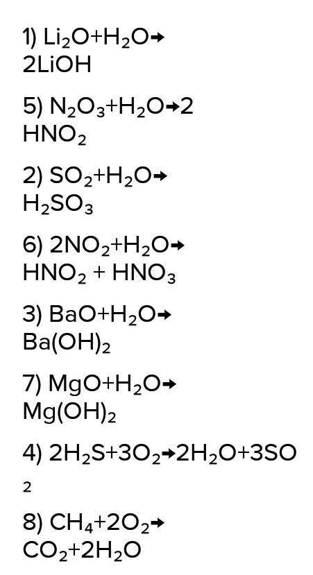 1) Li2O+H2O→ 5) N2O3+H2O→2) SO2+H2O→ 6) NO2+H2O→3) BaO+H2O→ 7) MgO+H2O→4) H2S+O2→ 8) CH4+O2→​