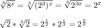 \sqrt[3]{8^x} = \sqrt[3]{(2^3)^x} = \sqrt[3]{2^{3x}}=2^x\\\\\sqrt{2}*\sqrt[3]{2} = 2^{\frac{1}{2}}*2^{\frac{1}{3}} = 2^{\frac{5}{6}}