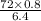 \frac{72 \times 0.8}{6.4}