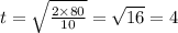 t = \sqrt{ \frac{2 \times 80}{10} } = \sqrt{16} = 4