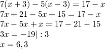 7(x+3)-5(x-3)=17-x\\7x+21-5x+15=17-x\\7x-5x+x=17-21-15\\3x=-19 | :3\\x = 6,3