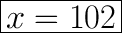 \huge \boxed{x=102}