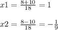 x1=\frac{8+10}{18} =1\\\\x2=\frac{8-10}{18} =-\frac{1}{9}