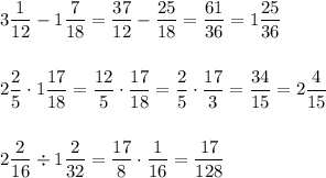 3\dfrac{1}{12}-1\dfrac{7}{18}=\dfrac{37}{12}-\dfrac{25}{18}=\dfrac{61}{36}=1\dfrac{25}{36}\\\\\\2\dfrac{2}{5}\cdot1\dfrac{17}{18}=\dfrac{12}{5}\cdot\dfrac{17}{18}=\dfrac{2}{5}\cdot\dfrac{17}{3}=\dfrac{34}{15}=2\dfrac{4}{15}\\\\\\2\dfrac{2}{16}\div1\dfrac{2}{32}=\dfrac{17}{8}\cdot\dfrac{1}{16}=\dfrac{17}{128}