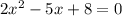 2 {x}^{2} - 5x + 8 = 0