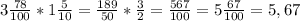 3 \frac{78}{100} * 1 \frac{5}{10} = \frac{189}{50} * \frac{3}{2} = \frac{567}{100} = 5 \frac{67}{100} = 5,67