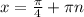 x=\frac{\pi }{4} +\pi n