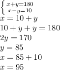 \left \{ {{x+y=180} \atop {x-y=10}} \right\\x = 10+y \\10+y+y = 180\\2y = 170\\y=85\\x=85+10\\x=95