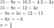 15 - 9x = 16.5 - 4.5 - 3x \\ 15 - 9x = 12 - 3x \\ - 9x + 3x = 12 - 15 \\ - 6x = - 3 \\ x = \frac{1}{2}