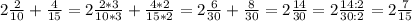 2\frac{2}{10} +\frac{4}{15} =2\frac{2*3}{10*3} +\frac{4*2}{15*2} =2\frac{6}{30} +\frac{8}{30} =2\frac{14}{30} =2\frac{14:2}{30:2} =2\frac{7}{15}