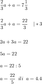 \displaystyle \frac{2}{3}a+a=7\frac{1}{3}\\\\\\\frac{2}{3}a+a=\frac{22}{3}\;\;\;\;|*3\\\\\\2a+3a=22\\\\5a=22\\\\a=22:5\\\\a=\frac{22}{5}\;\;ili\;\;a=4.4