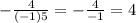 -\frac{4}{(-1){5} } = -\frac{4}{-1} =4