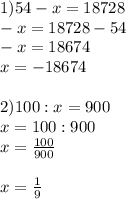 1) 54-x=18728\\-x=18728-54\\-x=18674\\x=-18674\\\\2)100:x=900\\x=100:900\\x=\frac{100}{900}\\\\ x=\frac{1}{9}