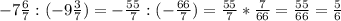 -7\frac{6}{7} : (-9\frac{3}{7})=-\frac{55}{7}:(-\frac{66}{7})=\frac{55}{7} * \frac{7}{66} =\frac{55}{66} =\frac{5}{6}