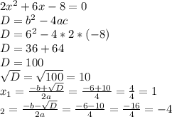 2x^2+6x-8=0\\D=b^2-4ac\\D=6^2-4*2*(-8)\\D=36+64\\D=100\\\sqrt{D}=\sqrt{100}=10 \\x_{1}=\frac{-b+\sqrt{D}}{2a}=\frac{-6+10}{4}=\frac{4}{4}=1 \\\x_{2}= \frac{-b-\sqrt{D}}{2a}=\frac{-6-10}{4}=\frac{-16}{4}=-4\\