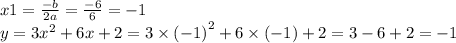 x1 = \frac{ - b}{2a} = \frac{ - 6}{6} = - 1 \\ y = 3 {x}^{2} + 6x + 2 = 3 \times {( - 1)}^{2} + 6 \times ( - 1) + 2 = 3 - 6 + 2 = - 1