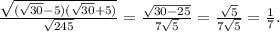 \frac{\sqrt{(\sqrt{30}-5)(\sqrt{30} +5) } }{\sqrt{245}} =\frac{\sqrt{30-25} }{7\sqrt{5} }= \frac{\sqrt{5} }{7\sqrt{5} }=\frac{1}{7} .